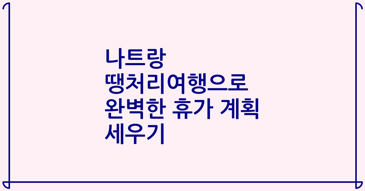 나트랑 땡처리여행으로 완벽한 휴가 계획 세우기