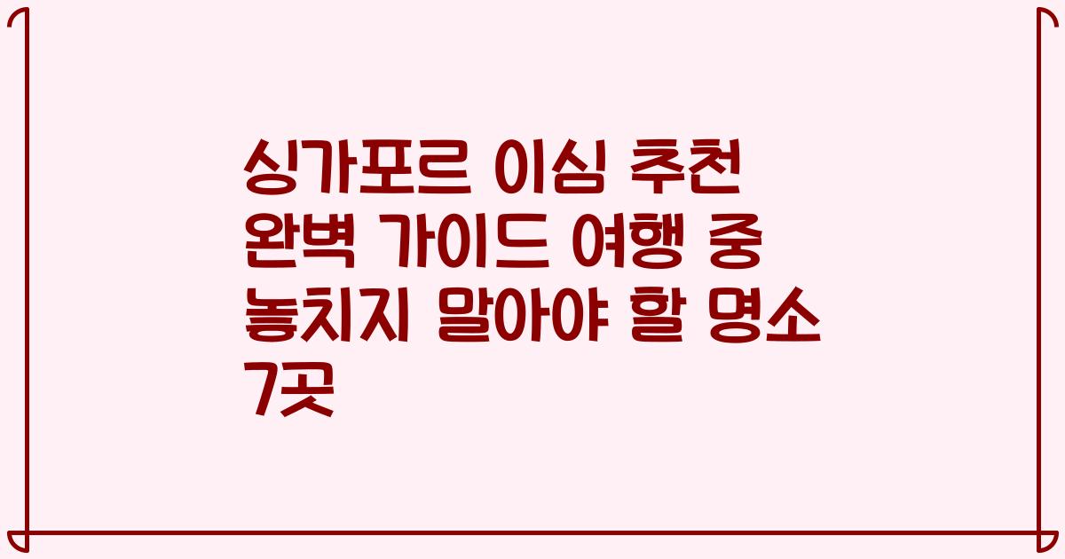 싱가포르 이심 추천 완벽 가이드 여행 중 놓치지 말아야 할 명소 7곳