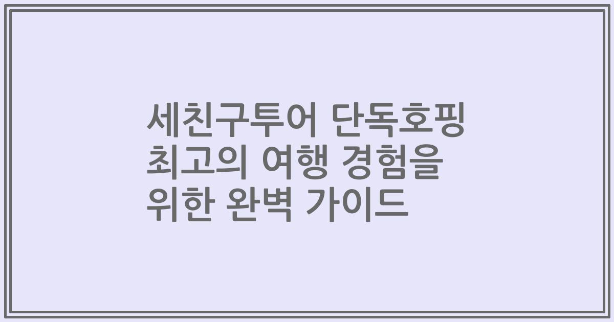 세친구투어 단독호핑 최고의 여행 경험을 위한 완벽 가이드