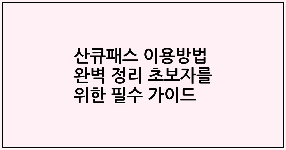 산큐패스 이용방법 완벽 정리 초보자를 위한 필수 가이드