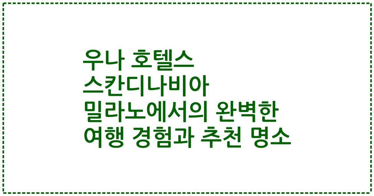 우나 호텔스 스칸디나비아 밀라노에서의 완벽한 여행 경험과 추천 명소