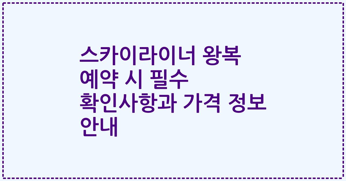 스카이라이너 왕복 예약 시 필수 확인사항과 가격 정보 안내
