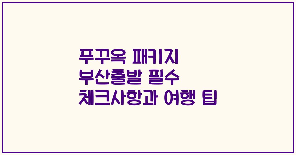푸꾸옥 패키지 부산출발 필수 체크사항과 여행 팁