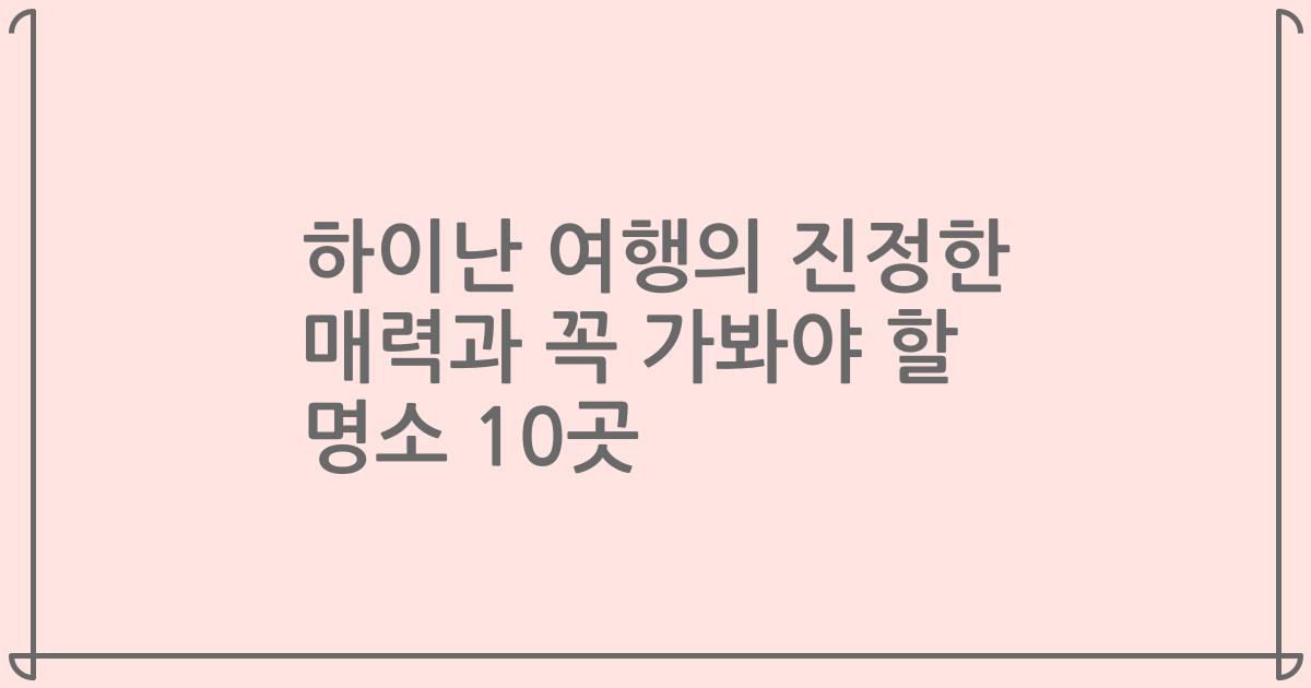 하이난 여행의 진정한 매력과 꼭 가봐야 할 명소 10곳