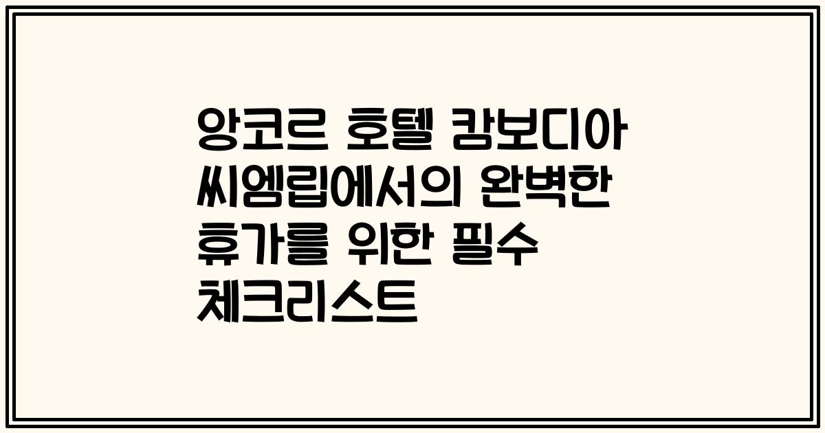 앙코르 호텔 캄보디아 씨엠립에서의 완벽한 휴가를 위한 필수 체크리스트