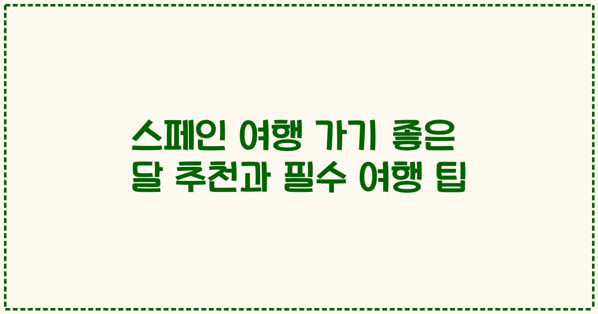 스페인 여행 가기 좋은 달 추천과 필수 여행 팁