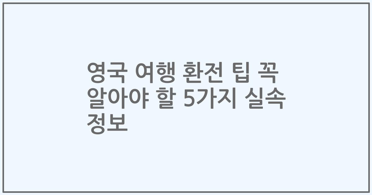 영국 여행 환전 팁 꼭 알아야 할 5가지 실속 정보
