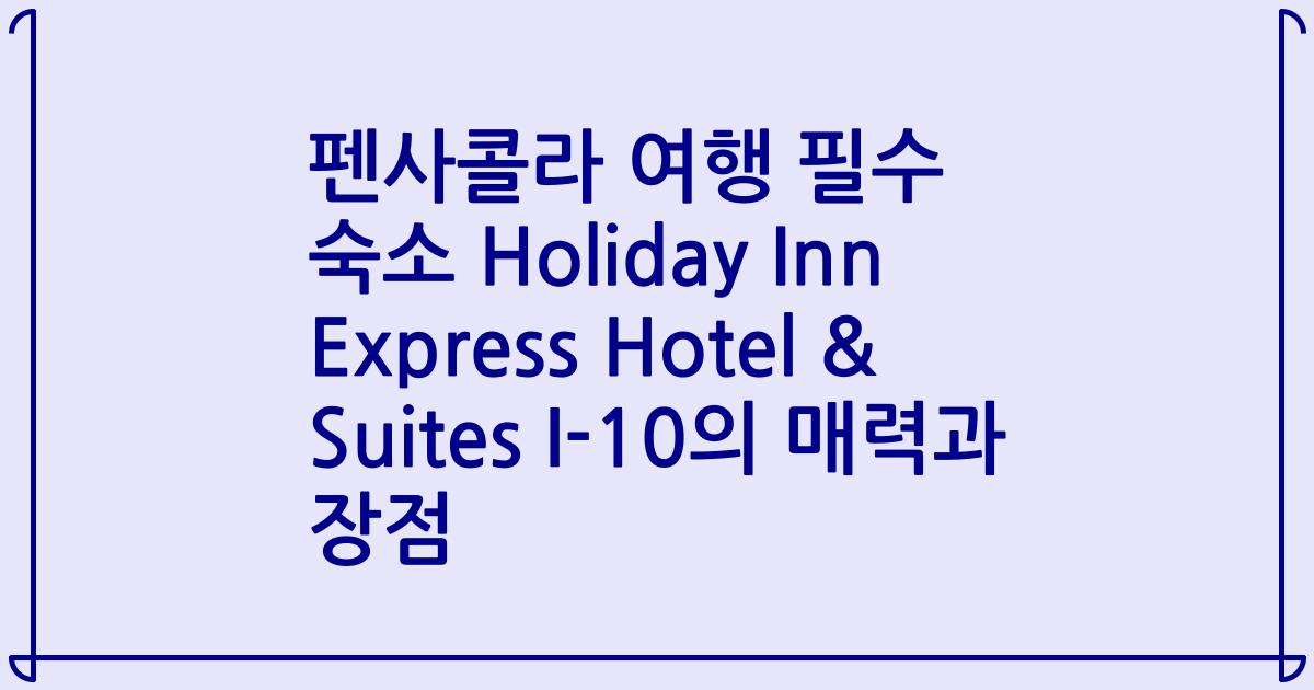 펜사콜라 여행 필수 숙소 Holiday Inn Express Hotel & Suites I-10의 매력과 장점