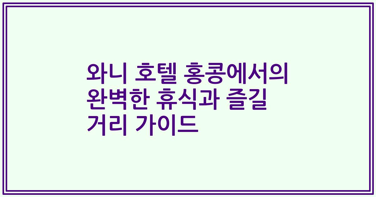 와니 호텔 홍콩에서의 완벽한 휴식과 즐길 거리 가이드