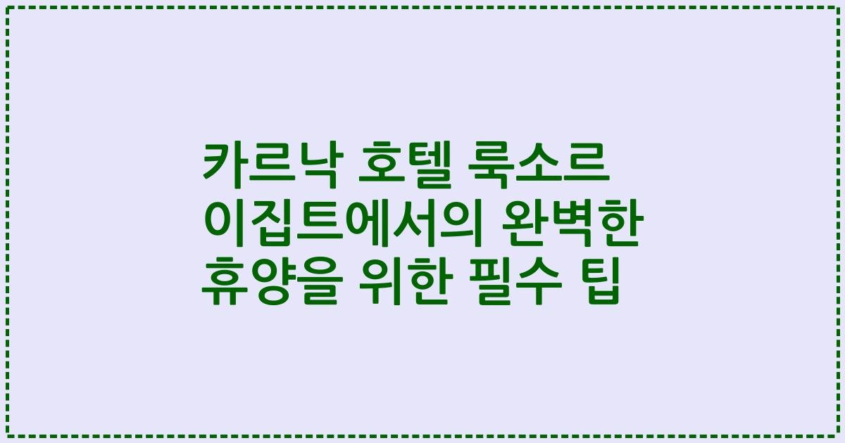 카르낙 호텔 룩소르 이집트에서의 완벽한 휴양을 위한 필수 팁
