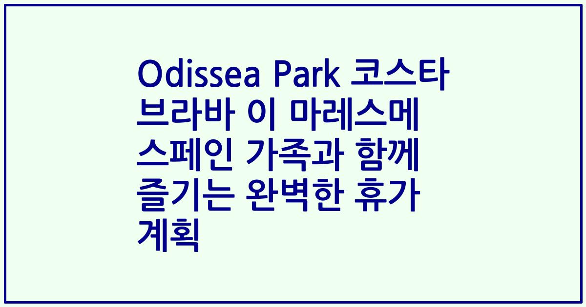 Odissea Park 코스타 브라바 이 마레스메 스페인 가족과 함께 즐기는 완벽한 휴가 계획