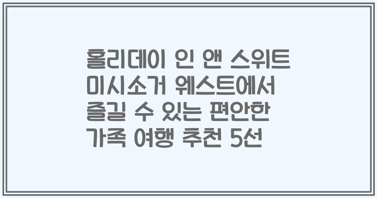 홀리데이 인 앤 스위트 미시소거 웨스트에서 즐길 수 있는 편안한 가족 여행 추천 5선