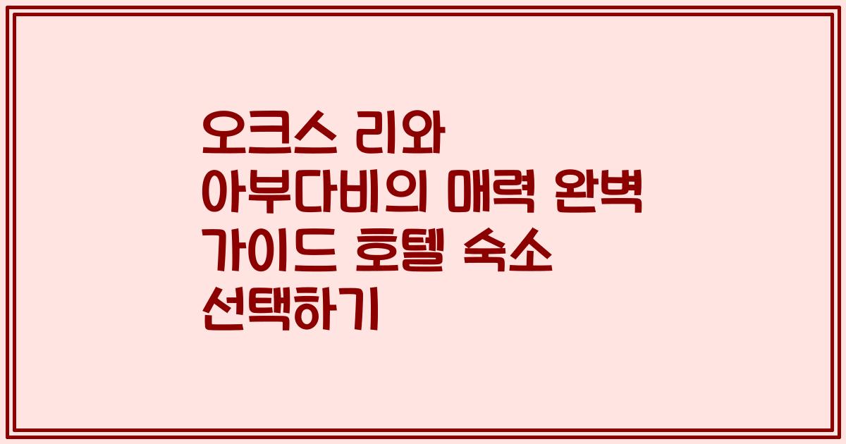 오크스 리와 아부다비의 매력 완벽 가이드 호텔 숙소 선택하기