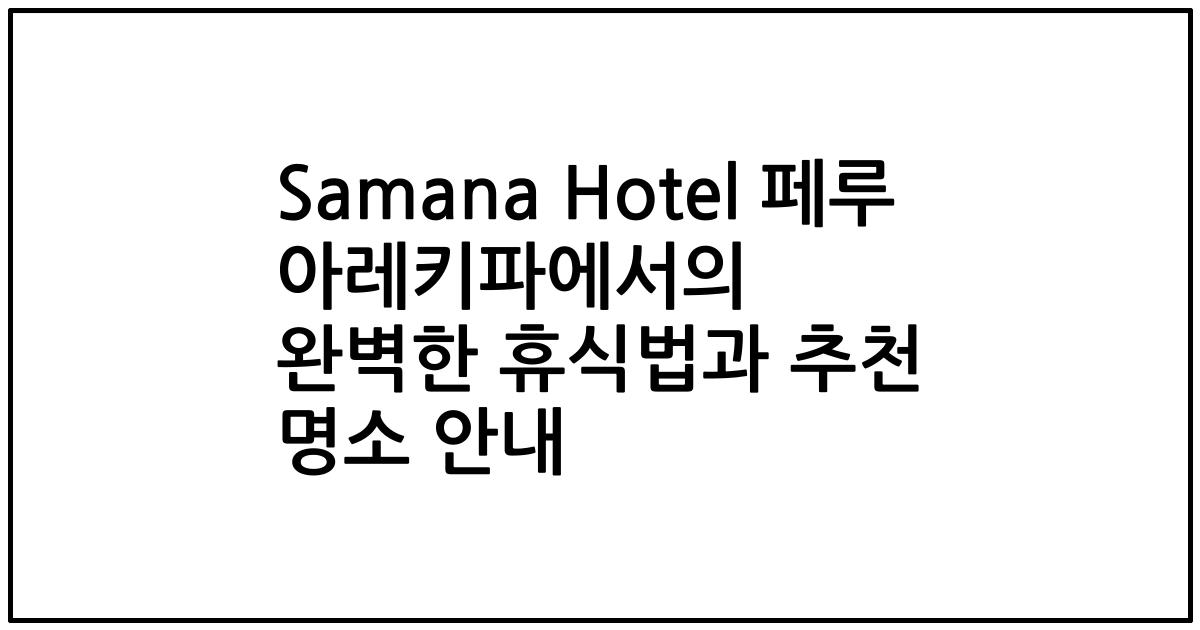 Samana Hotel 페루 아레키파에서의 완벽한 휴식법과 추천 명소 안내