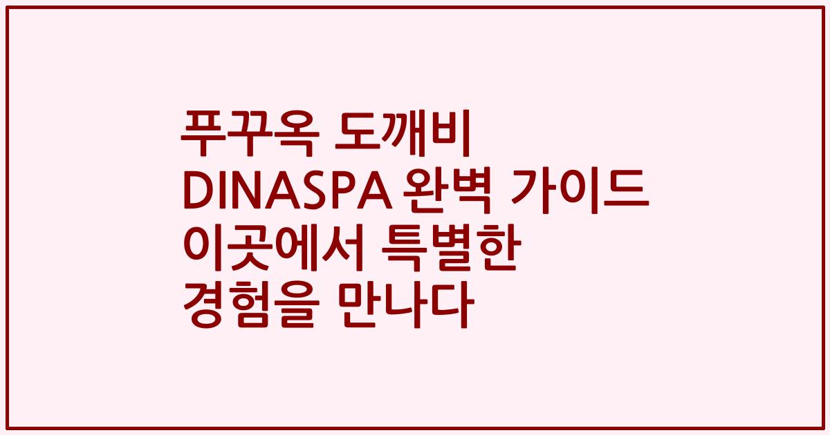 푸꾸옥 도깨비 DINASPA 완벽 가이드 이곳에서 특별한 경험을 만나다