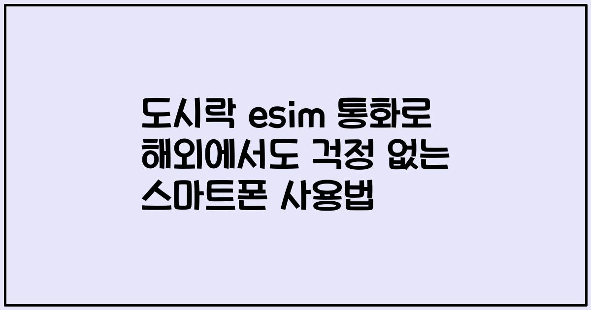 도시락 esim 통화로 해외에서도 걱정 없는 스마트폰 사용법