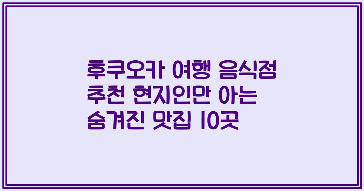 후쿠오카 여행 음식점 추천 현지인만 아는 숨겨진 맛집 10곳