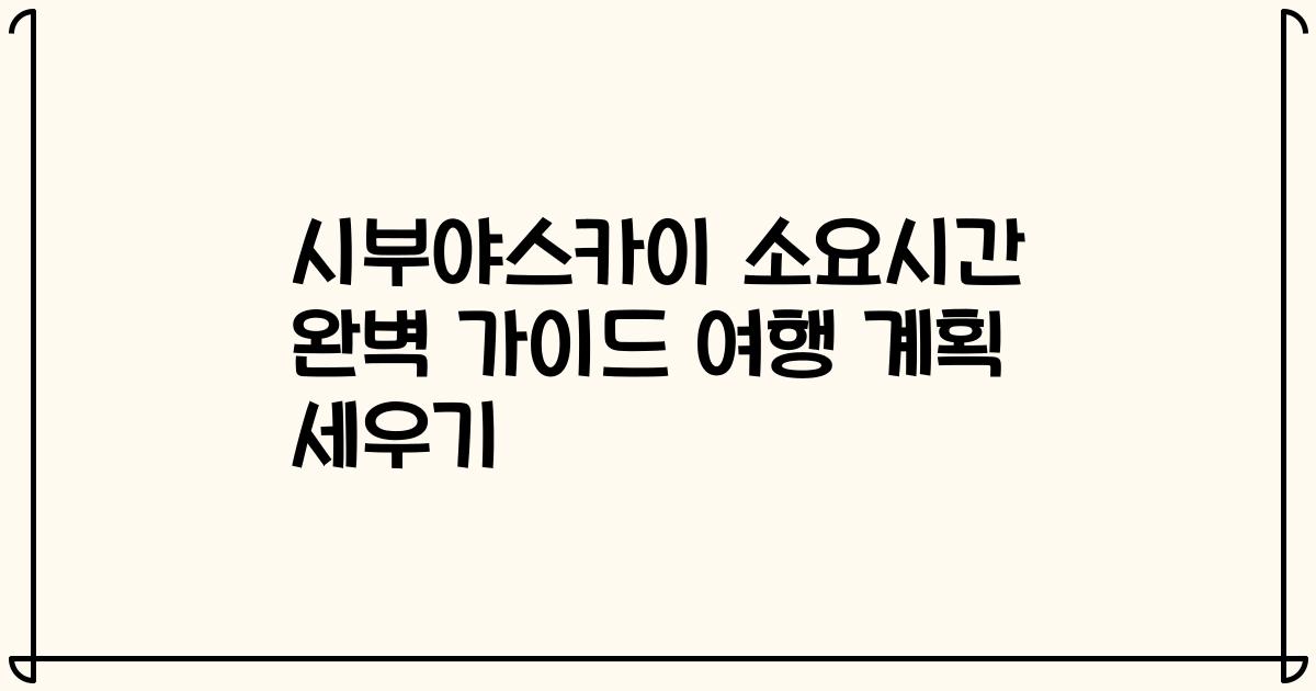 시부야스카이 소요시간 완벽 가이드 여행 계획 세우기