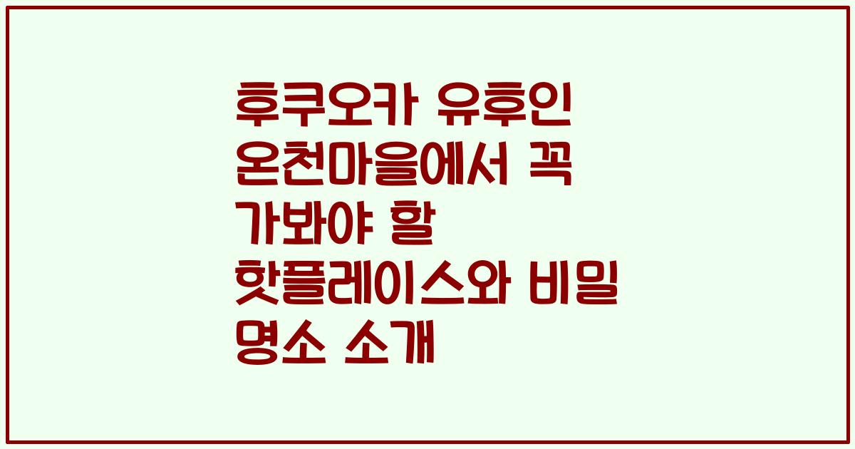후쿠오카 유후인 온천마을에서 꼭 가봐야 할 핫플레이스와 비밀 명소 소개