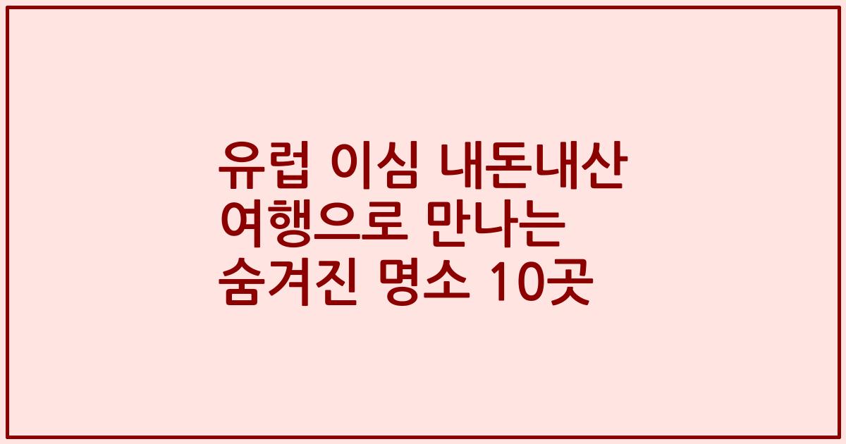 유럽 이심 내돈내산 여행으로 만나는 숨겨진 명소 10곳