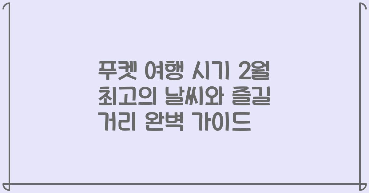 푸켓 여행 시기 2월 최고의 날씨와 즐길 거리 완벽 가이드