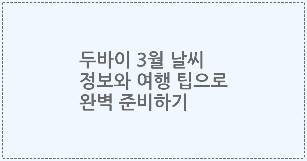 두바이 3월 날씨 정보와 여행 팁으로 완벽 준비하기