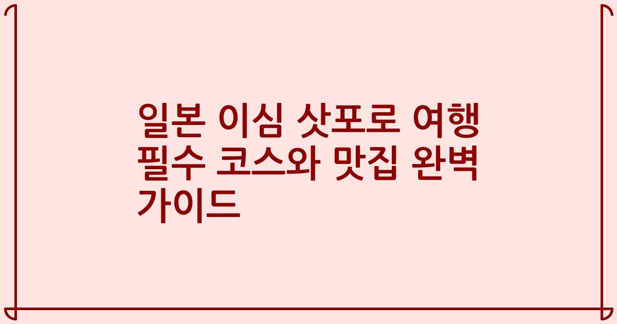 일본 이심 삿포로 여행 필수 코스와 맛집 완벽 가이드