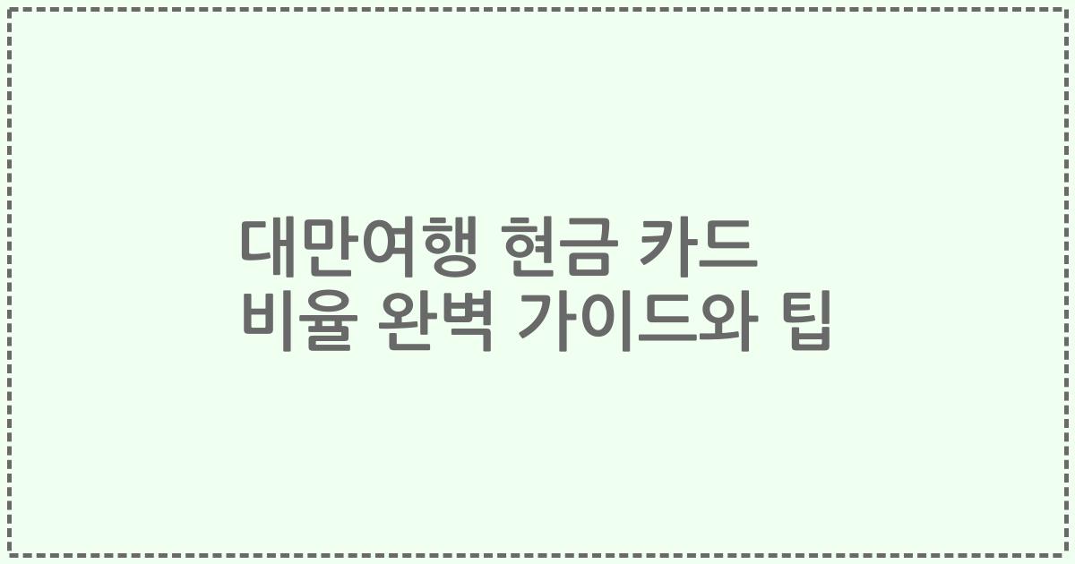 대만여행 현금 카드 비율 완벽 가이드와 팁