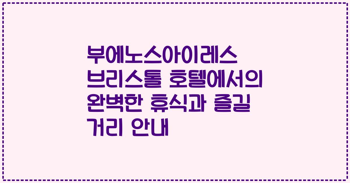 부에노스아이레스 브리스톨 호텔에서의 완벽한 휴식과 즐길 거리 안내