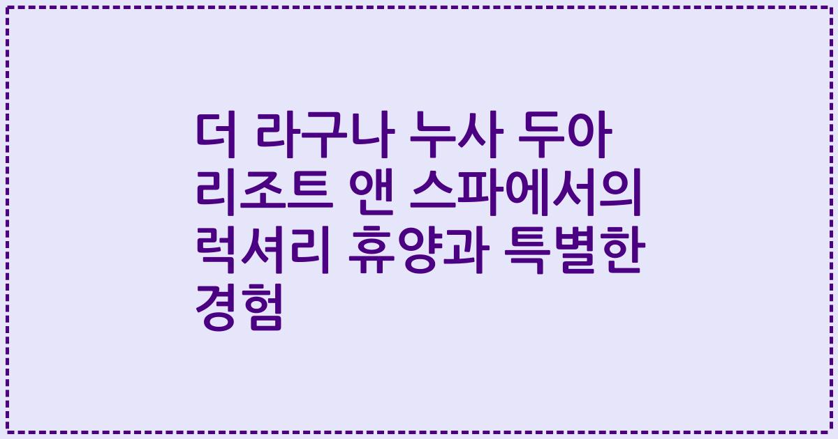 더 라구나 누사 두아 리조트 앤 스파에서의 럭셔리 휴양과 특별한 경험