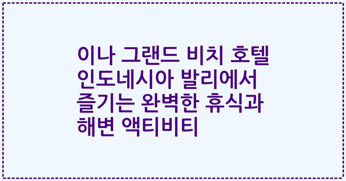 이나 그랜드 비치 호텔 인도네시아 발리에서 즐기는 완벽한 휴식과 해변 액티비티