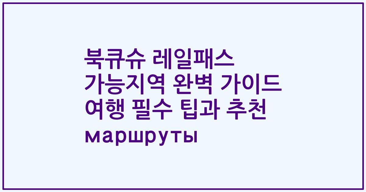 북큐슈 레일패스 가능지역 완벽 가이드 여행 필수 팁과 추천 маршруты