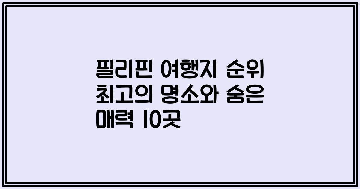 필리핀 여행지 순위 최고의 명소와 숨은 매력 10곳