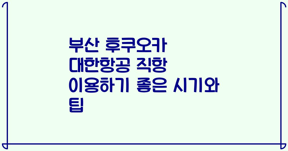 부산 후쿠오카 대한항공 직항 이용하기 좋은 시기와 팁