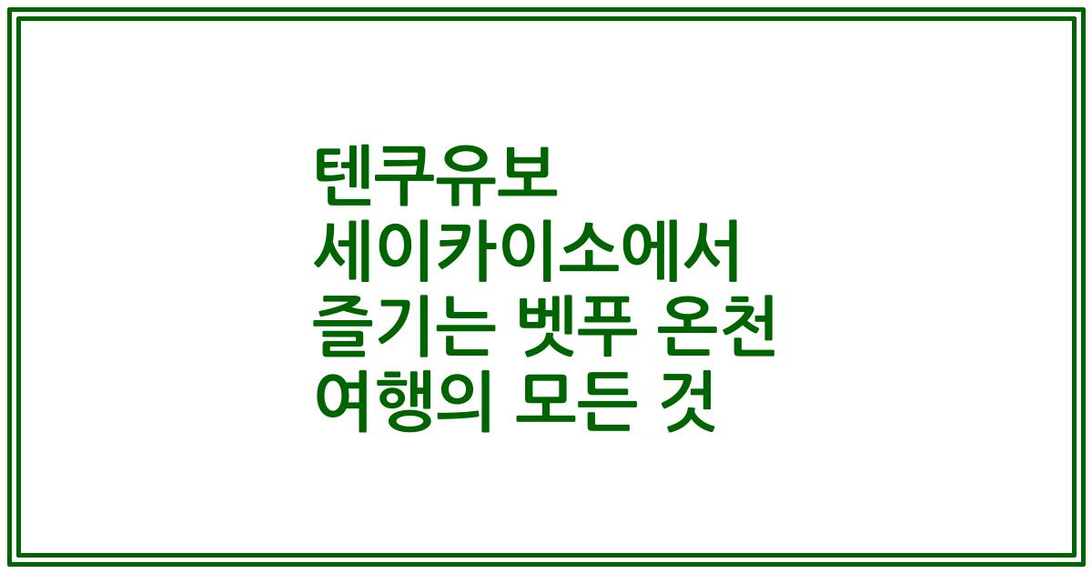 텐쿠유보 세이카이소에서 즐기는 벳푸 온천 여행의 모든 것