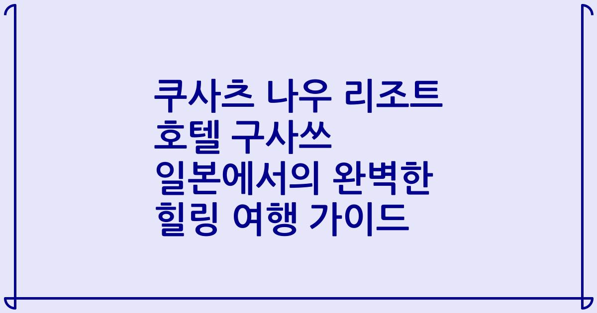 쿠사츠 나우 리조트 호텔 구사쓰 일본에서의 완벽한 힐링 여행 가이드