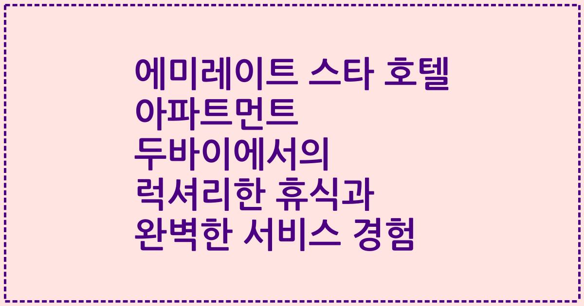 에미레이트 스타 호텔 아파트먼트 두바이에서의 럭셔리한 휴식과 완벽한 서비스 경험