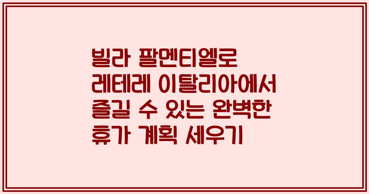 빌라 팔멘티엘로 레테레 이탈리아에서 즐길 수 있는 완벽한 휴가 계획 세우기
