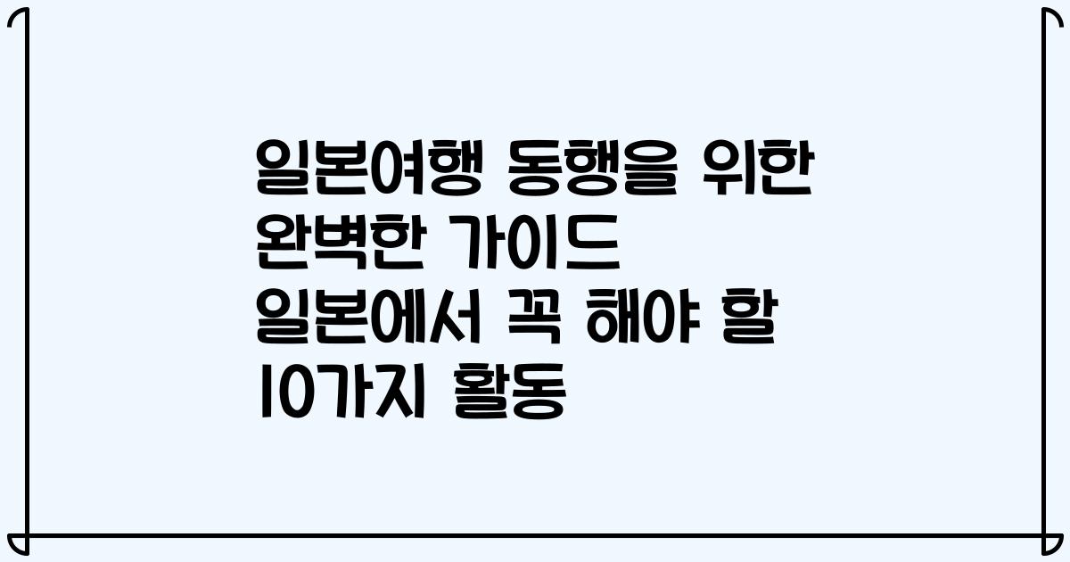 일본여행 동행을 위한 완벽한 가이드 일본에서 꼭 해야 할 10가지 활동