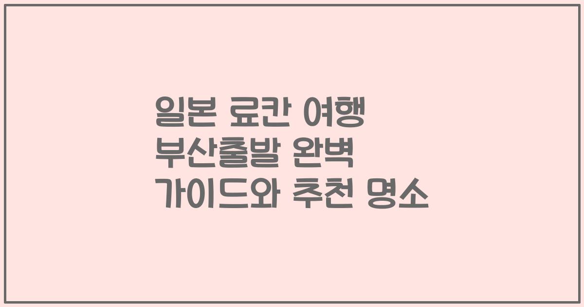 일본 료칸 여행 부산출발 완벽 가이드와 추천 명소