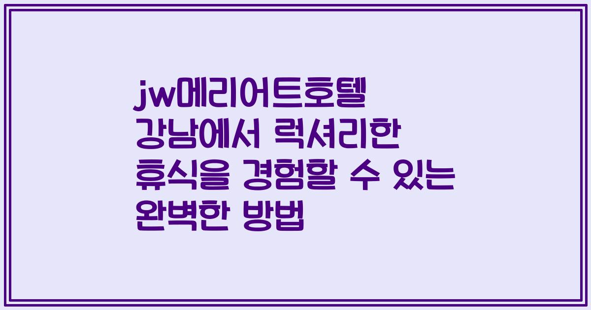 jw메리어트호텔 강남에서 럭셔리한 휴식을 경험할 수 있는 완벽한 방법