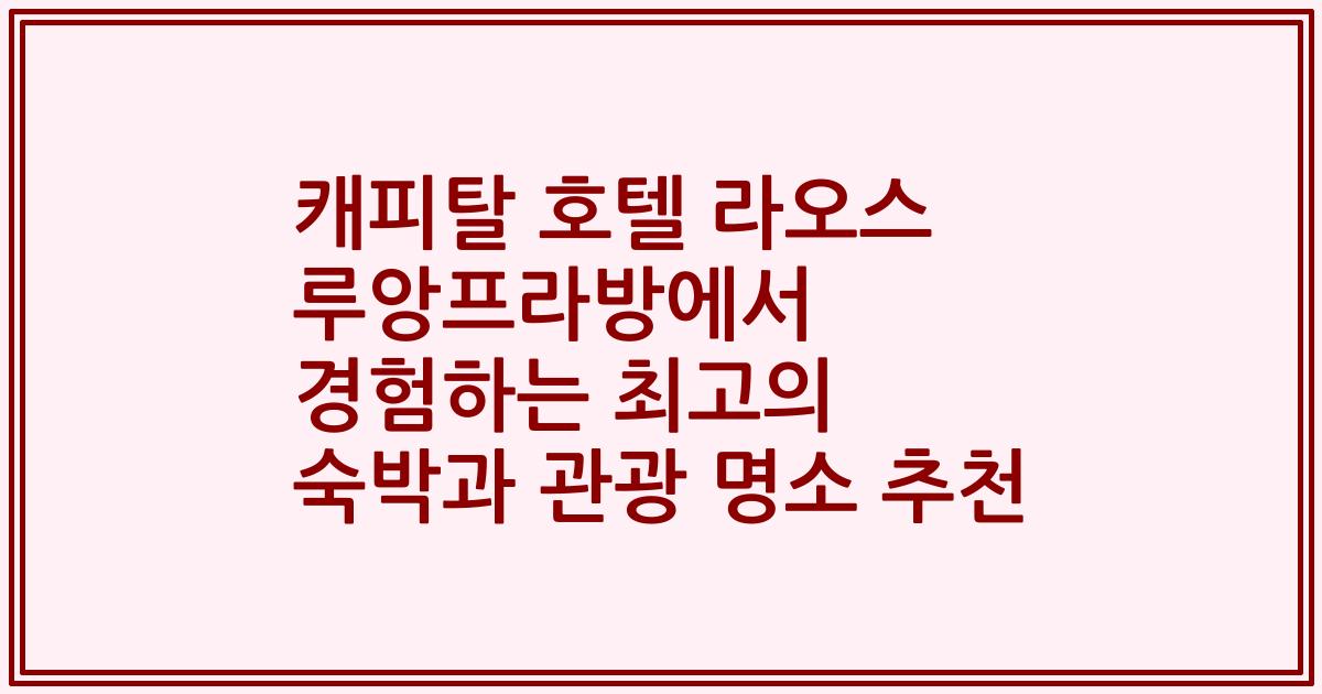 캐피탈 호텔 라오스 루앙프라방에서 경험하는 최고의 숙박과 관광 명소 추천