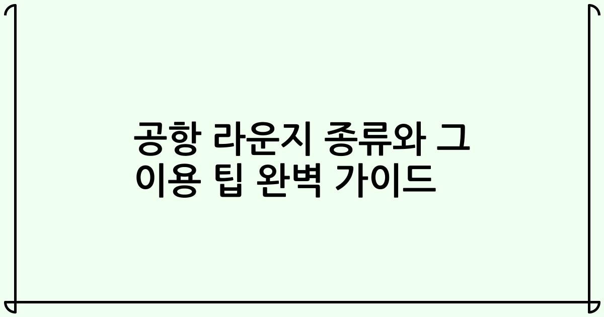 공항 라운지 종류와 그 이용 팁 완벽 가이드