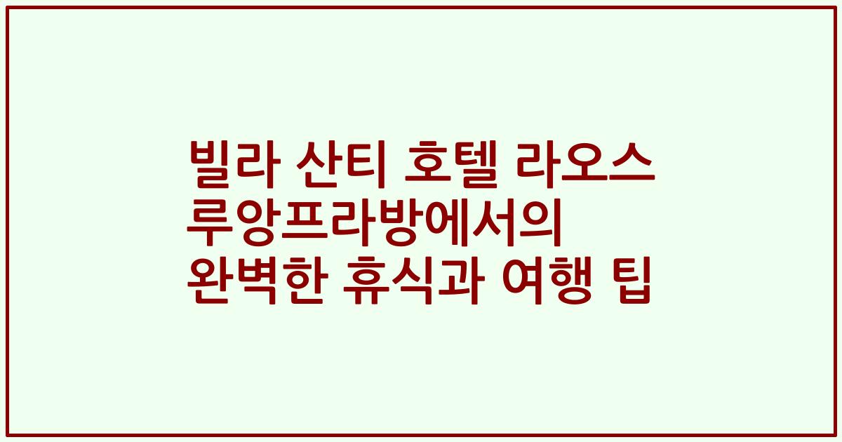 빌라 산티 호텔 라오스 루앙프라방에서의 완벽한 휴식과 여행 팁