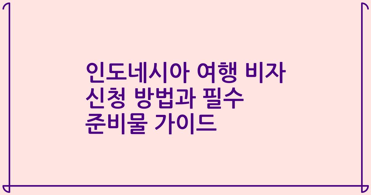 인도네시아 여행 비자 신청 방법과 필수 준비물 가이드