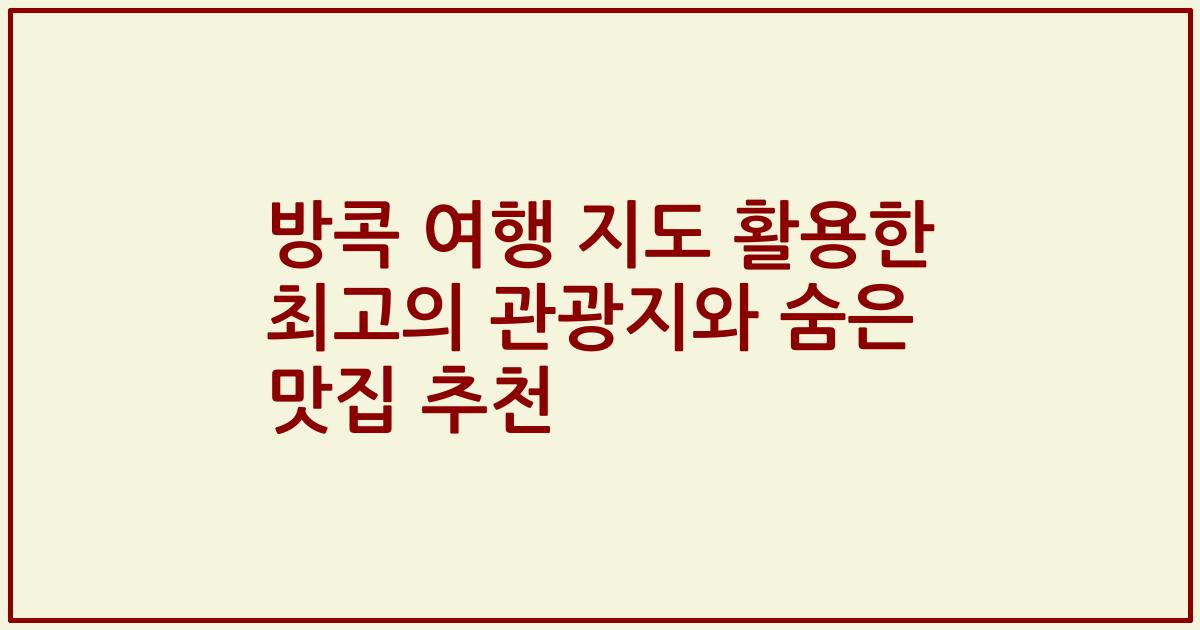 방콕 여행 지도 활용한 최고의 관광지와 숨은 맛집 추천