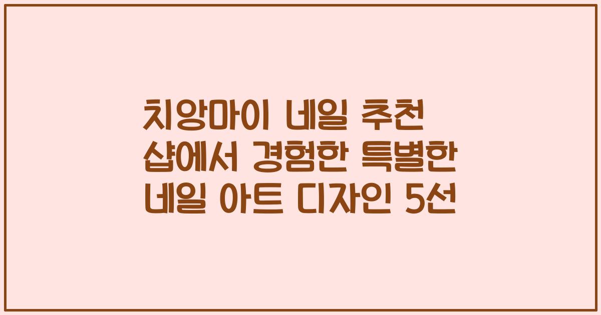 치앙마이 네일 추천 샵에서 경험한 특별한 네일 아트 디자인 5선