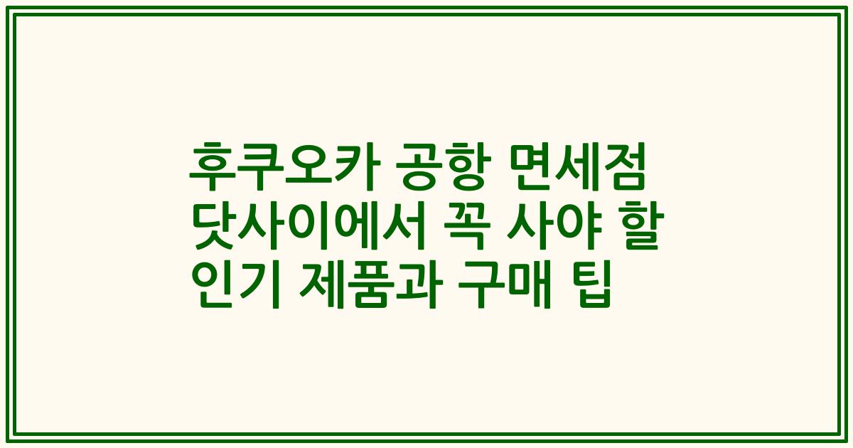 후쿠오카 공항 면세점 닷사이에서 꼭 사야 할 인기 제품과 구매 팁