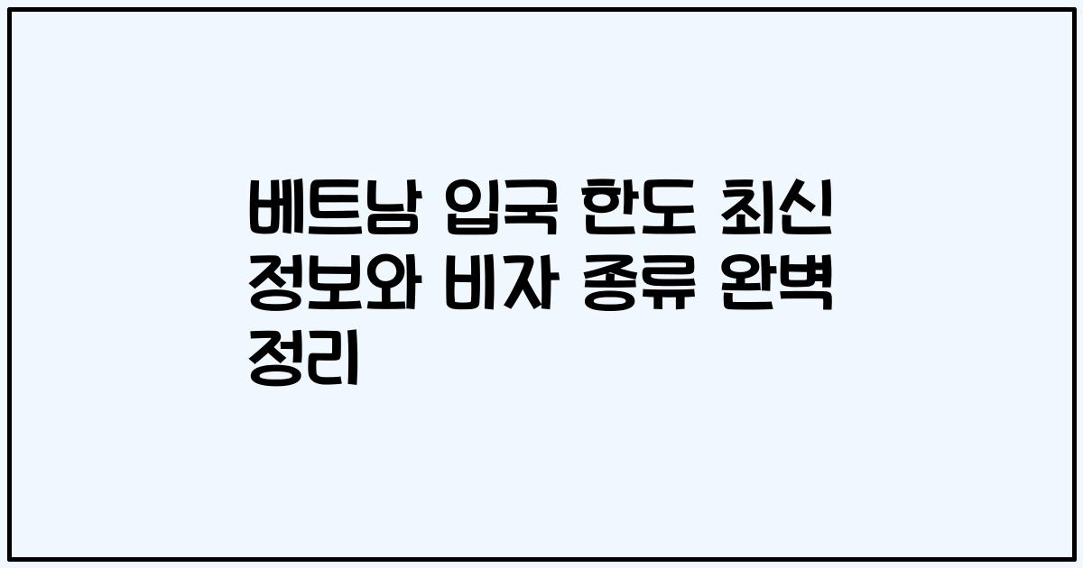 베트남 입국 한도 최신 정보와 비자 종류 완벽 정리