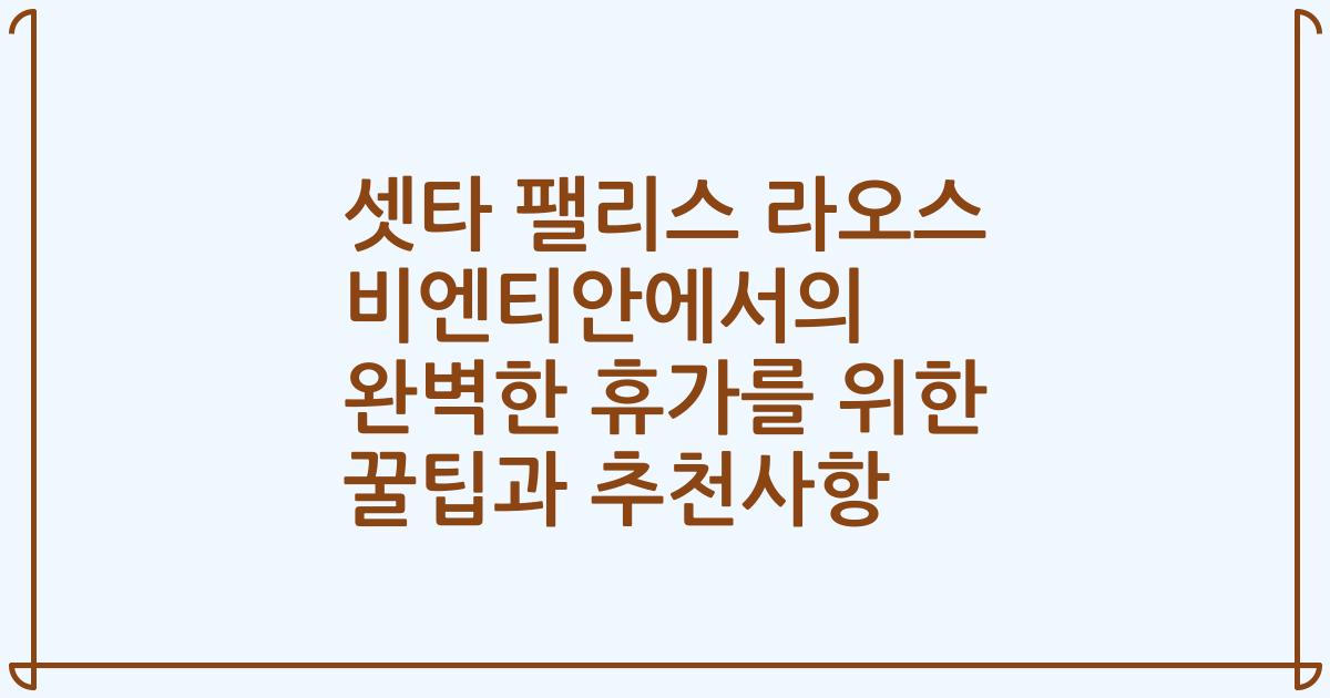 셋타 팰리스 라오스 비엔티안에서의 완벽한 휴가를 위한 꿀팁과 추천사항